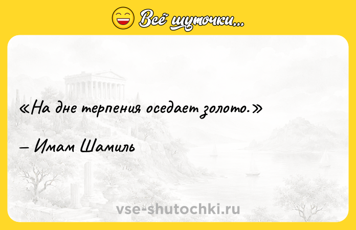 Цитата: На дне терпения оседает золото.Имам Шамиль