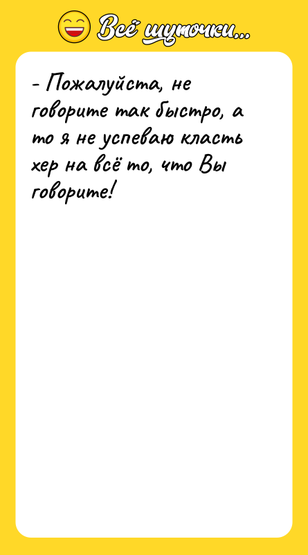- Пожалуйста, не говорите так быстро, а то я не
