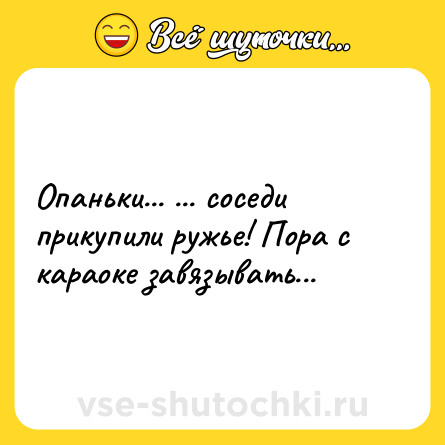 Шутка: Опаньки... ... соседи прикупили ружье! Пора с караоке завязывать...