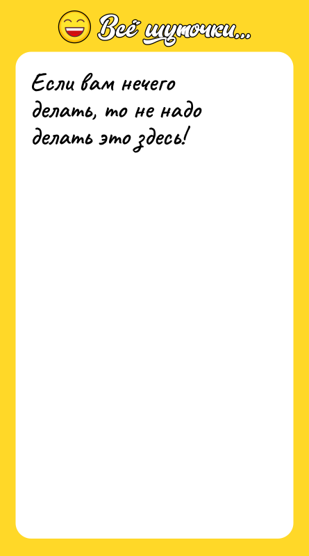 Если вам нечего делать, то не надо делать это здесь!
