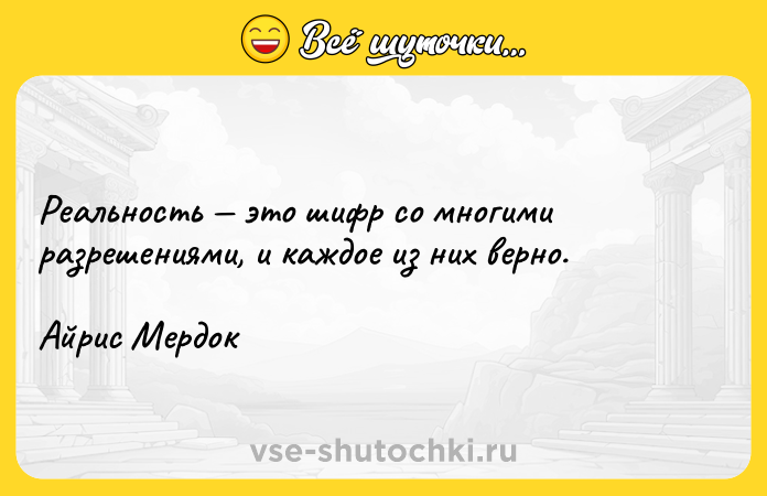 Цитата: Реальность это шифр со многими разрешениями, и каждое из них верно. Айрис Мердок