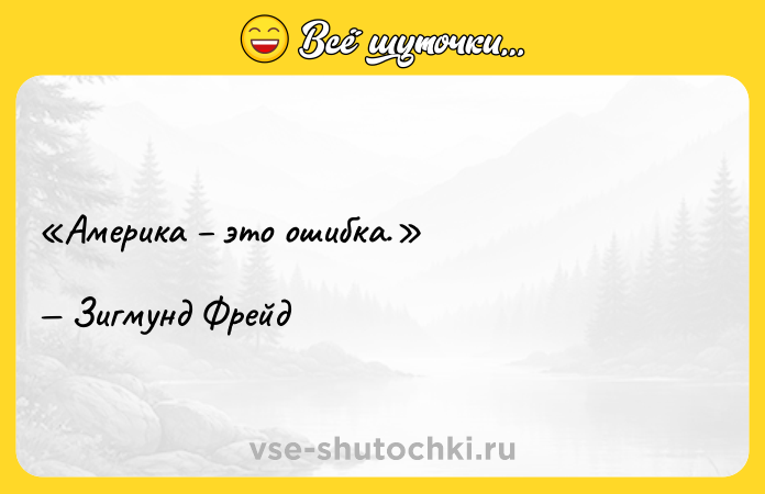 Цитата: Америка это ошибка. Зигмунд Фрейд
