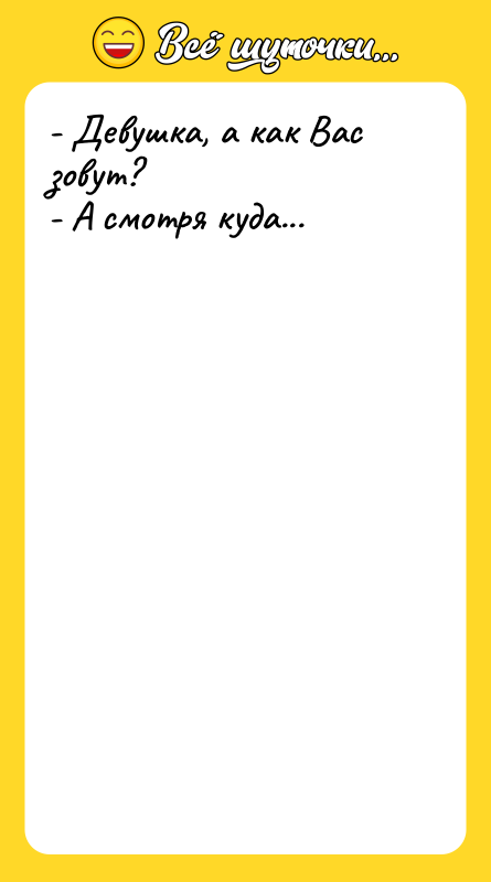 - Девушка, а как Вас зовут? - А смотря куда...