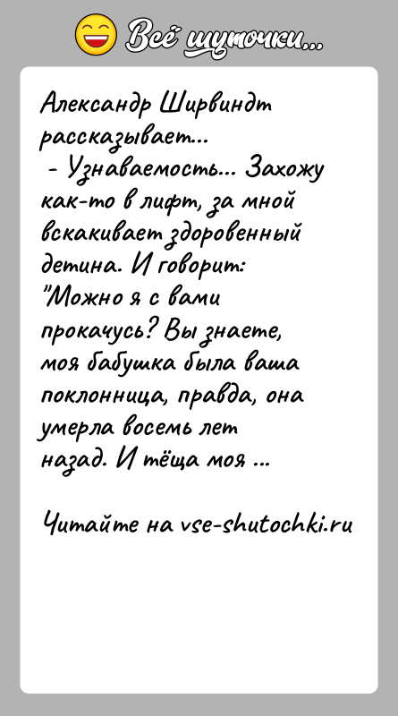 История: Александр Ширвиндт рассказывает... - Узнаваемость... Захожу как-то в лифт, за мной вскакивает здоровенный детина. И говорит: Можно я с вами