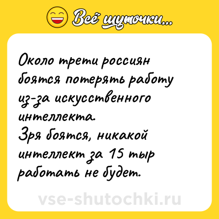 Шутка: Около трети россиян боятся потерять работу из-за искусственного интеллекта.<br>Зря боятся, никакой интеллект за 15 тыр работать не будет.