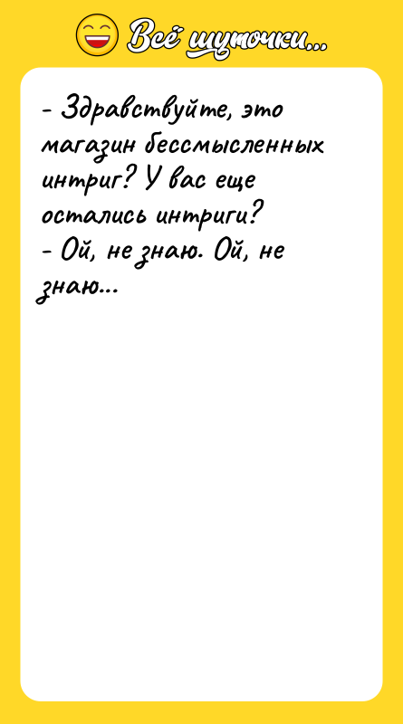 - Здравствуйте, это магазин бессмысленных интриг? У вас еще остались