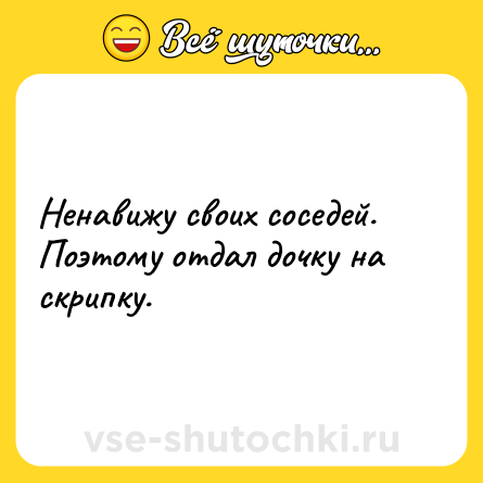 Шутка: Ненавижу своих соседей. Поэтому отдал дочку на скрипку.