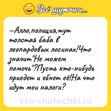 Шутка: —Алло,полиция,тут толстая баба в леопардовых лосинах!Что значит