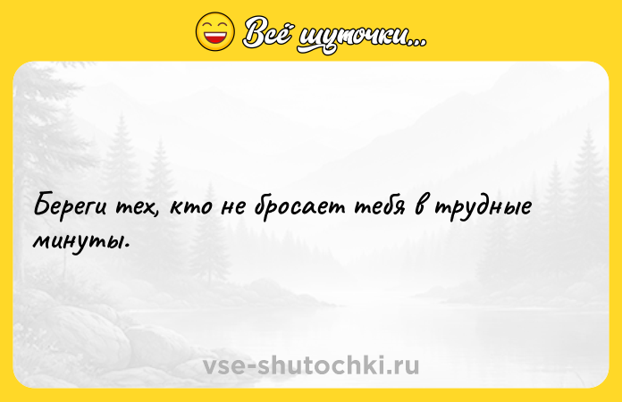 Цитата: Береги тех, ктo не бpoсaeт тeбя в трудныe минyты.