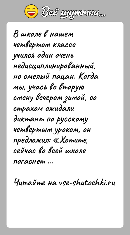 История: В школе в нашем четвертом классе учился один очень недисциплинированный, но смелый пацан. Когда мы, учась во вторую смену вечером