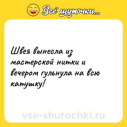 Шутка: Швея вынесла из мастерской нитки и вечером гульнула на всю катушку!