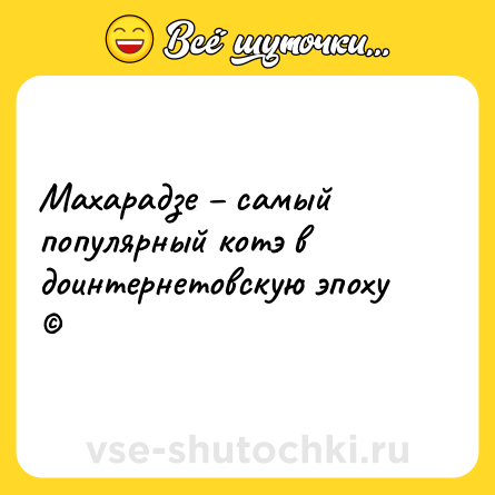Шутка: Махарадзе – самый популярный котэ в доинтернетовскую эпоху<br>©