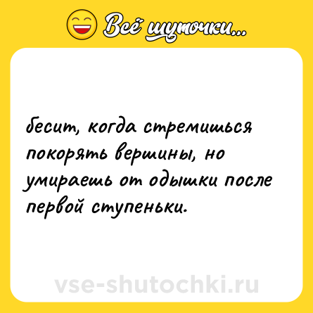 Шутка: бесит, когда стремишься покорять вершины, но умираешь от одышки после первой ступеньки.