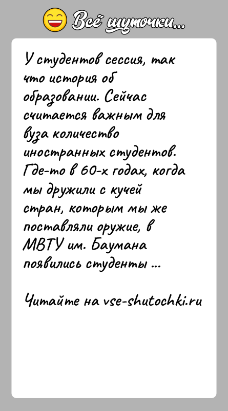 История: У студентов сессия, так что история об образовании. Сейчас считается важным для вуза количество иностранных студентов. Где-то в 60-х годах,