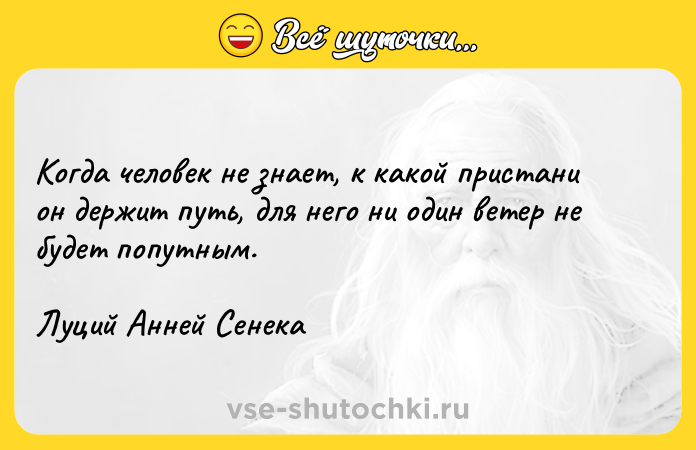 Цитата: Когда человек не знает, к какой пристани он держит путь, для него ни один ветер не будет попутным.Луций Анней Сенека