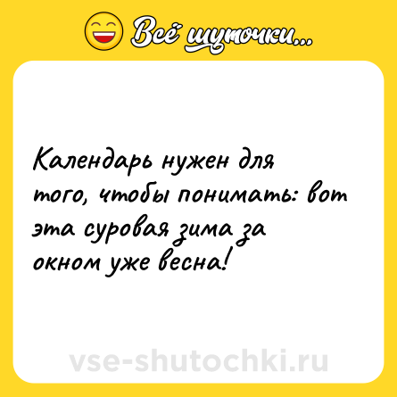Шутка: Календарь нужен для того, чтобы понимать: вот эта суровая зима за окном уже весна!