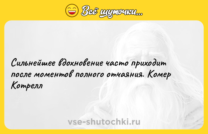 Цитата: Сильнейшее вдохновение часто приходит после моментов полного отчаяния. Комер Котрелл