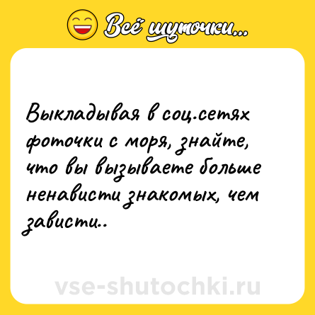 Шутка: Выкладывая в соц.сетях фоточки с моря, знайте, что вы вызываете больше ненависти знакомых, чем зависти..