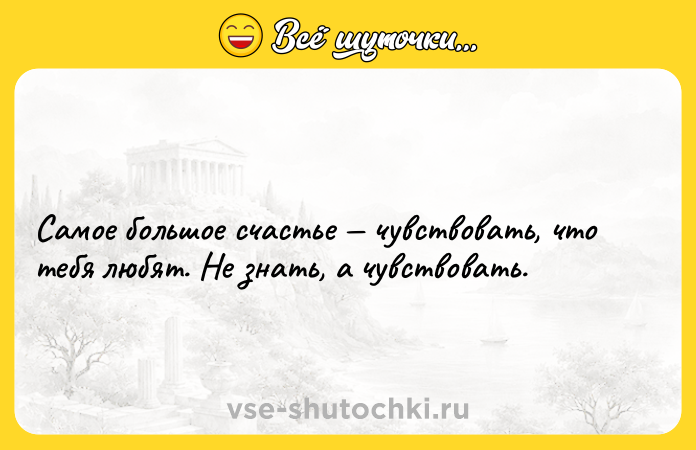 Цитата: Самое большое счастье чувствовать, что тебя любят. Не знать, а чувствовать.