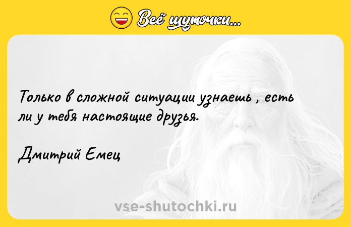 Цитата: Только в сложной ситуации узнаешь , есть ли у тебя настоящие друзья.Дмитрий Емец