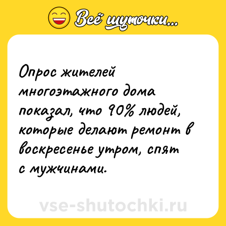 Шутка: Опрос жителей многоэтажного дома показал, что 90% людей, которые делают ремонт в воскресенье утром, спят с мужчинами.