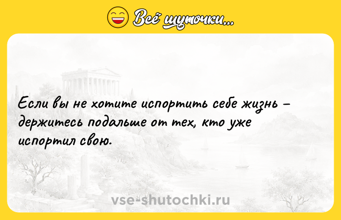 Цитата: Если вы не хотите испортить себе жизнь держитесь подальше от тех, кто уже испортил свою.