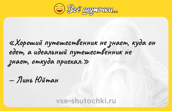 Цитата: Хороший путешественник не знает, куда он едет, а идеальный путешественник не знает, откуда приехал.Линь Юйтан
