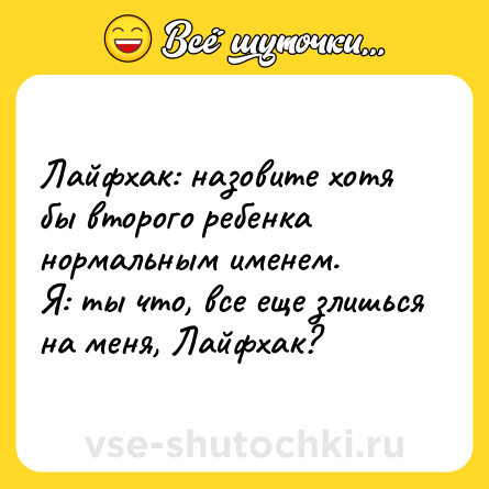 Шутка: Лайфхак: назовите хотя бы второго ребенка нормальным именем.<br>Я: ты что, все еще злишься на меня, Лайфхак?