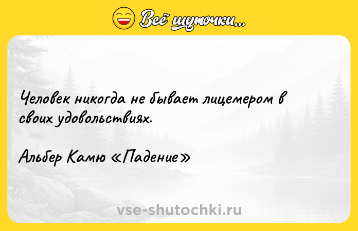 Цитата: Человек никогда не бывает лицемером в своих удовольствиях.Альбер Камю Падение