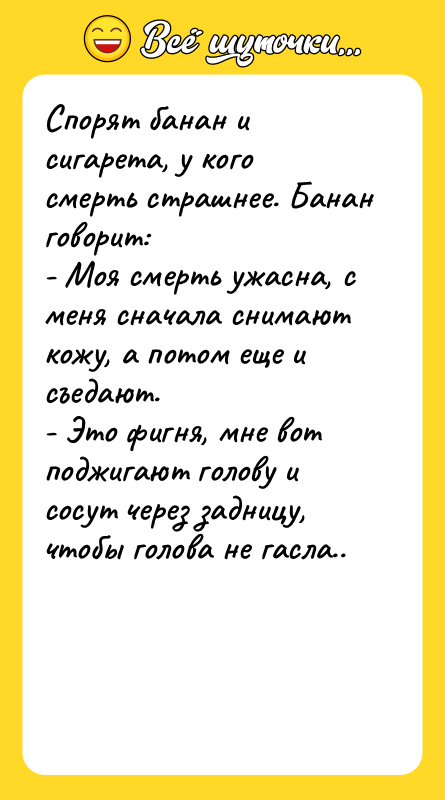 Спорят банан и сигарета, у кого смерть страшнее. Банан говорит: