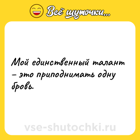 Шутка: Мой единственный талант – это приподнимать одну бровь.
