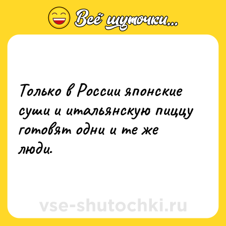 Шутка: Только в России японские суши и итальянскую пиццу готовят одни и те же люди.