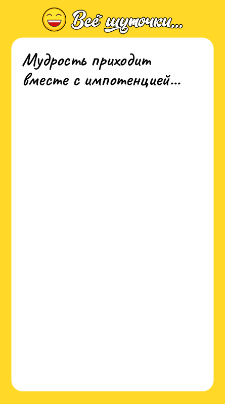 Мудрость приходит вместе с импотенцией...
