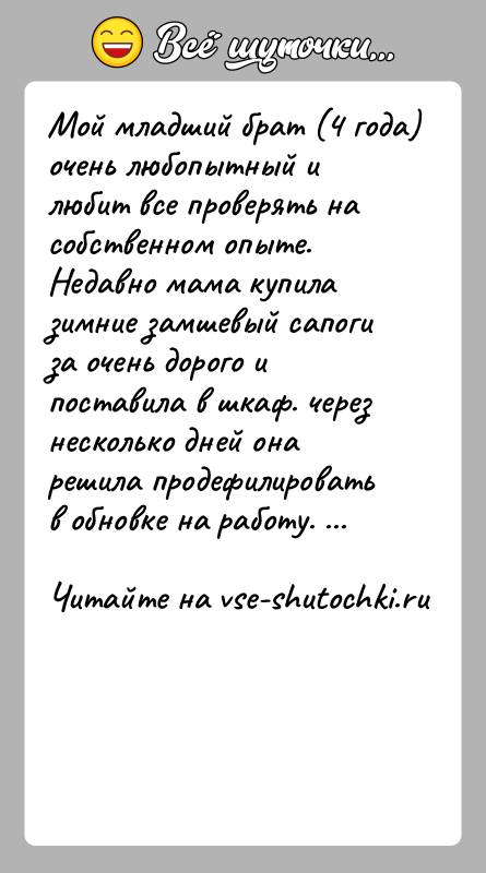 История: Мой младший брат (4 года) очень любопытный и любит все проверять на собственном опыте. Недавно мама купила зимние замшевый сапоги