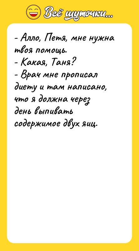 - Алло, Петя, мне нужна твоя помощь. - Какая, Таня?