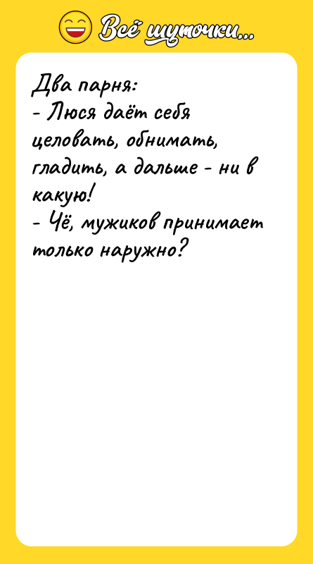 Два парня: - Люся даёт себя целовать, обнимать, гладить, а