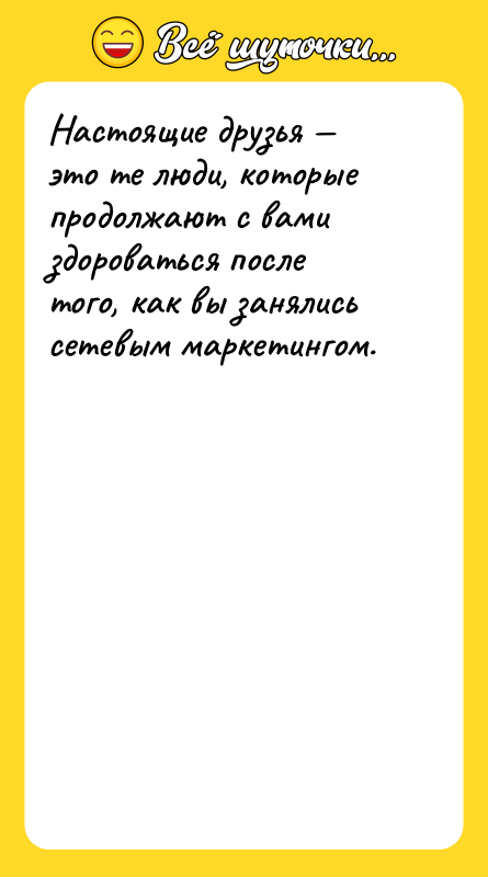 Шутка: Настоящие друзья это те люди, которые продолжают с вами здороваться после того, как вы занялись сетевым маркетингом.