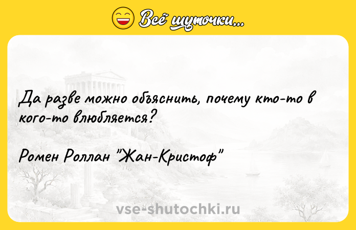 Цитата: Да разве можно объяснить, почему кто-то в кого-то влюбляется?Ромен Роллан Жан-Кристоф