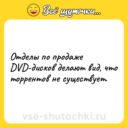 Шутка: Отделы по продаже DVD-дисков делают вид, что торрентов не существует.