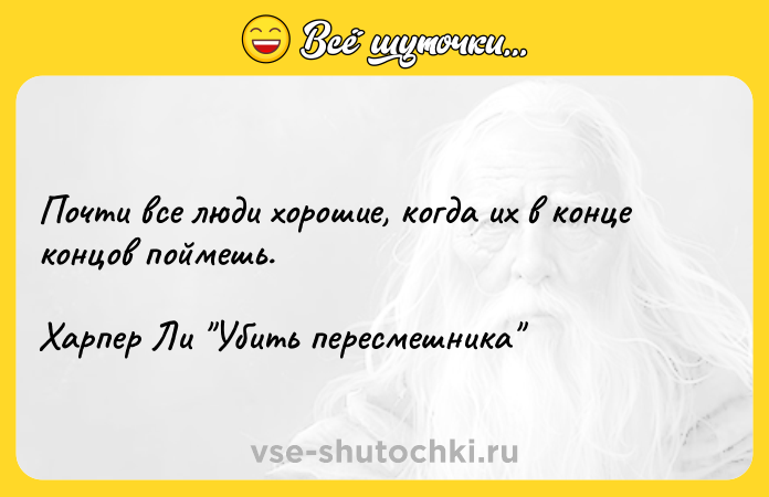 Цитата: Почти все люди хорошие, когда их в конце концов поймешь.Харпер Ли Убить пересмешника