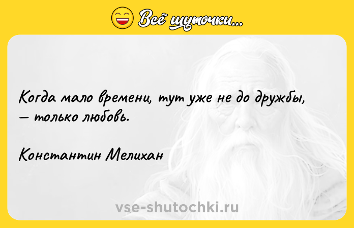 Цитата: Когда мало времени, тут уже не до дружбы, только любовь. Константин Мелихан