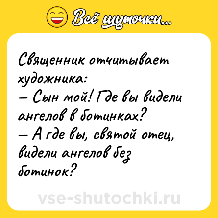 Шутка: Священник отчитывает художника: <br>— Сын мой! Где вы видели ангелов в ботинках? <br>— А где вы, святой отец, видели ангелов без ботинок?