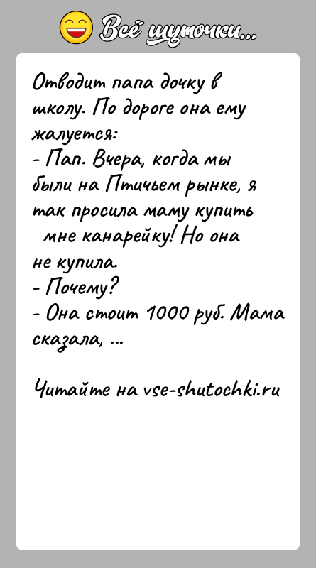 История: Отводит папа дочку в школу. По дороге она ему жалуется:- Пап. Вчера, когда мы были на Птичьем рынке, я так