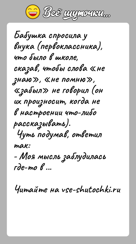 История: Бабушка спросила у внука (первоклассника), что было в школе, сказав, чтобы слова не знаю , не помню , забыл не говорил (он
