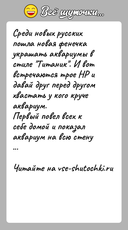 История: Среди новых русских пошла новая фенечка украшать аквариумы в стиле Титаник . И вот встречаются трое НР и давай друг перед