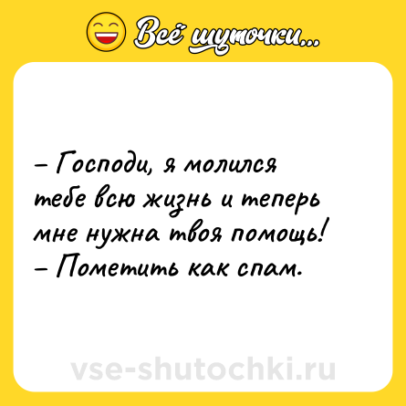 Шутка: – Господи, я молился тебе всю жизнь и теперь мне нужна твоя помощь! <br>– Пометить как спам.