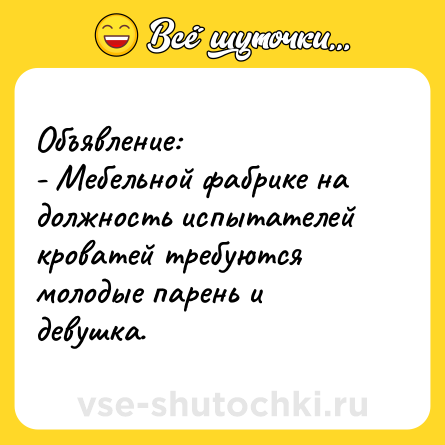 Шутка: Объявление:<br>- Мебельной фабрике на должность испытателей кроватей требуются молодые парень и  девушка.