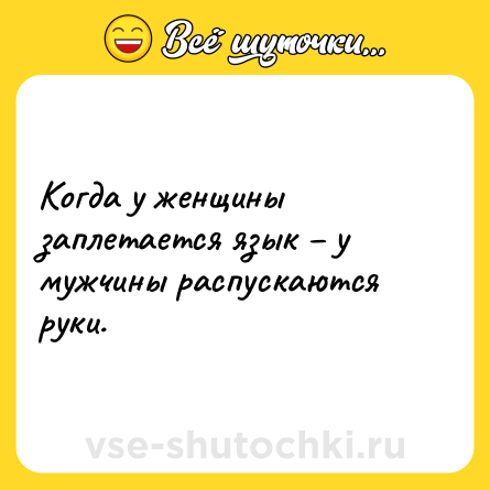 Шутка: Когда у женщины заплетается язык – у мужчины распускаются руки.