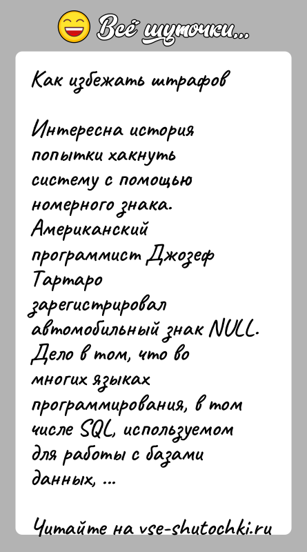 История: Как избежать штрафовИнтересна история попытки хакнуть систему с помощью номерного знака. Американский программист Джозеф Тартаро зарегистрировал автомобильный знак NULL. Дело
