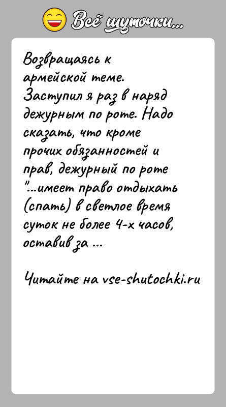 История: Возвращаясь к армейской теме. Заступил я раз в наряд дежурным по роте. Надо сказать, что кроме прочих обязанностей и прав,